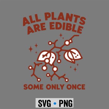 All Plants are Edible Some Only Once Funny SVG PNG
