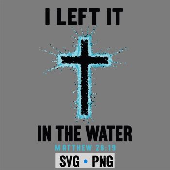 Classic Shop 29 Baptism I Left It in The Water Cross Christian SVG PNG