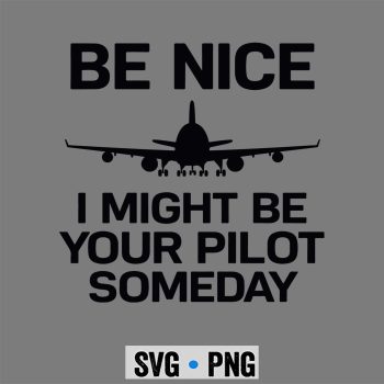 Classic Shop 71 Be Nice I Might Be Your Pilot Some Day Airplane SVG PNG