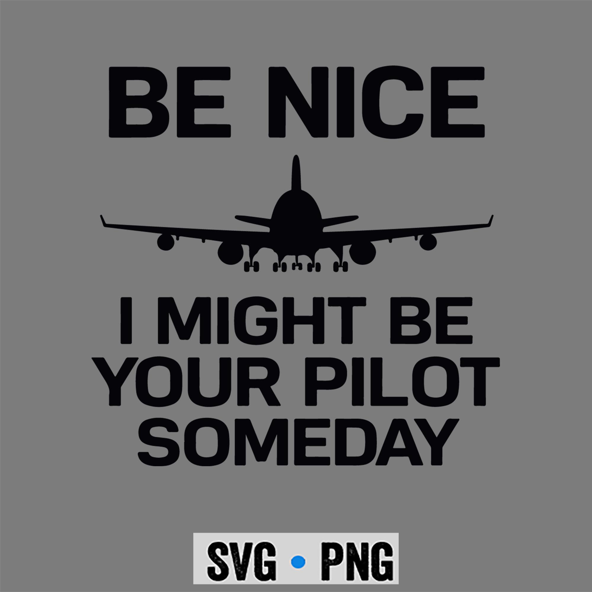 Be Nice I Might Be Your Pilot Some Day Airplane SVG PNG 1 Be Nice I Might Be Your Pilot Some Day Airplane SVG PNG