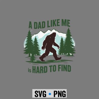 Bigfoot Dad Funny A Dad Like Me Is Hard To Find SVG PNG