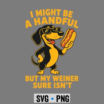 Dachshund I Might Be A Handful Embarrassing Crude Cringey Inappropriate SVG PNG