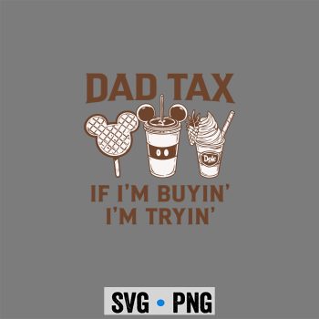 Disney Dad Tax If Im Buyin Im TryIn SVG PNG