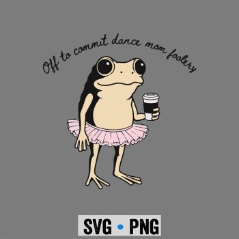 Funny Frog Off to Commit Dance Mom Foolery Dancing Mama SVG PNG