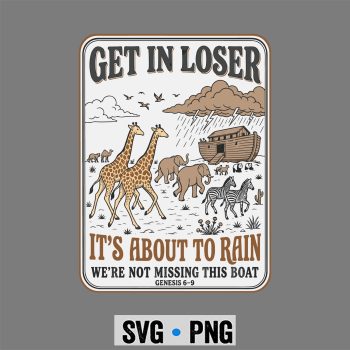 Get in Loser Its About to Rain Noahs Ark SVG PNG