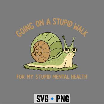 Going On A Stupid Walk for My Stupid Mental Health SVG PNG