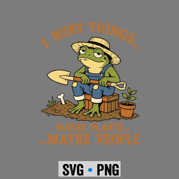 I Bury Things Maybe Plants Maybe People Funny Frog Gardening SVG PNG