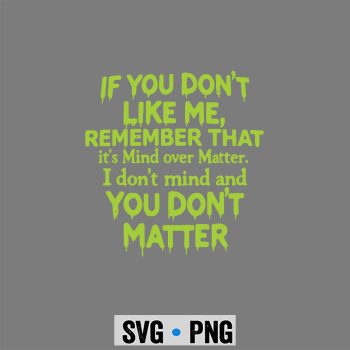 If You Don't Like Me Remember that It's Mind Over Matter SVG PNG