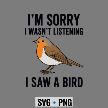Im Sorry I Wasnt Listening I Saw A Bird SVG PNG
