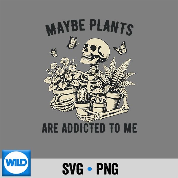 Maybe Plants are Addicted to Me Skeleton Gardener SVG PNG 1 Maybe Plants are Addicted to Me Skeleton Gardener SVG PNG