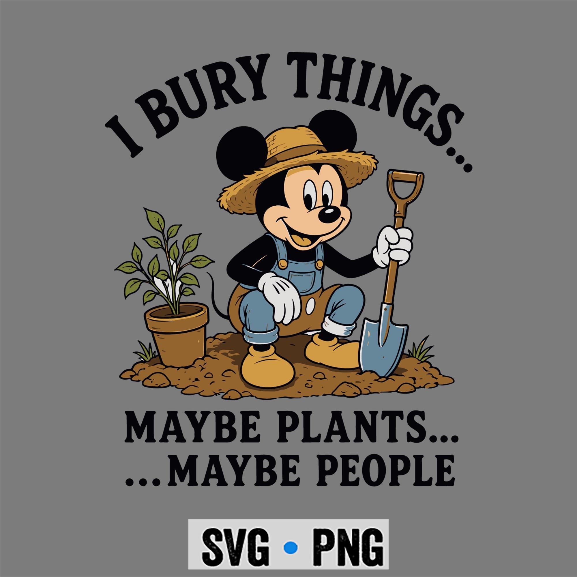 Mickey I Bury Things Maybe Plants Maybe People Funny SVG PNG 1 Mickey I Bury Things Maybe Plants Maybe People Funny SVG PNG