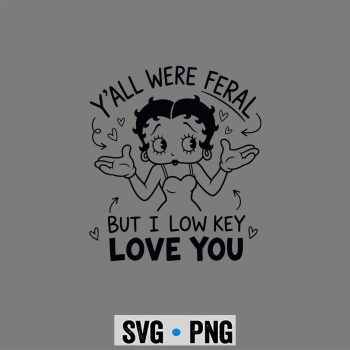 Betty Boop Low Key SVG, Betty Boop Y all were Feral But I Low Key Love You Funny SVG PNG