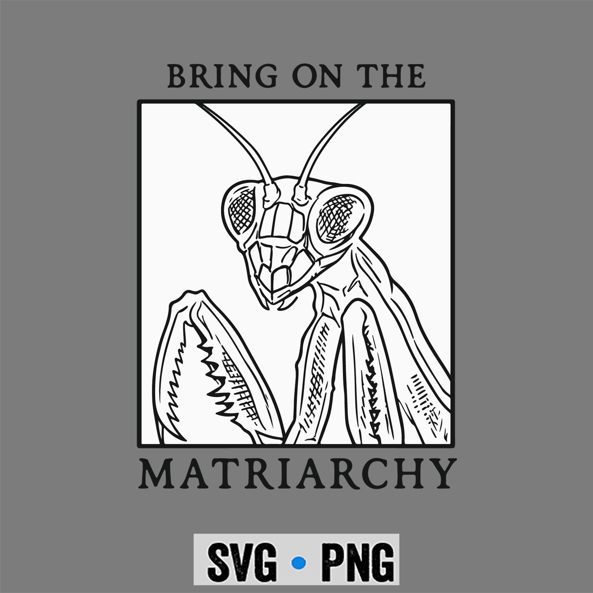 Matriarchy Praying Mantis SVG, Bring On The Matriarchy Praying Mantis Feminist SVG PNG 1 Matriarchy Praying Mantis SVG, Bring On The Matriarchy Praying Mantis Feminist SVG PNG