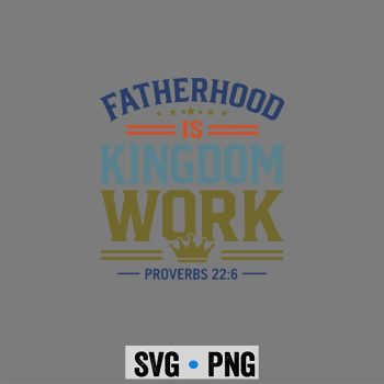 Fatherhood Kingdom Dad SVG, Fatherhood is Kingdom Work Christian Dad Fathers Day Faith SVG PNG
