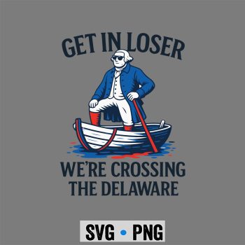 Loser Delaware SVG, Get In Loser We Are Crossing The Delaware Funny July 4th SVG PNG