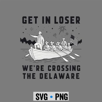 Loser Delaware July SVG, Get in Loser We Are Crossing The Delaware 4th of July SVG PNG
