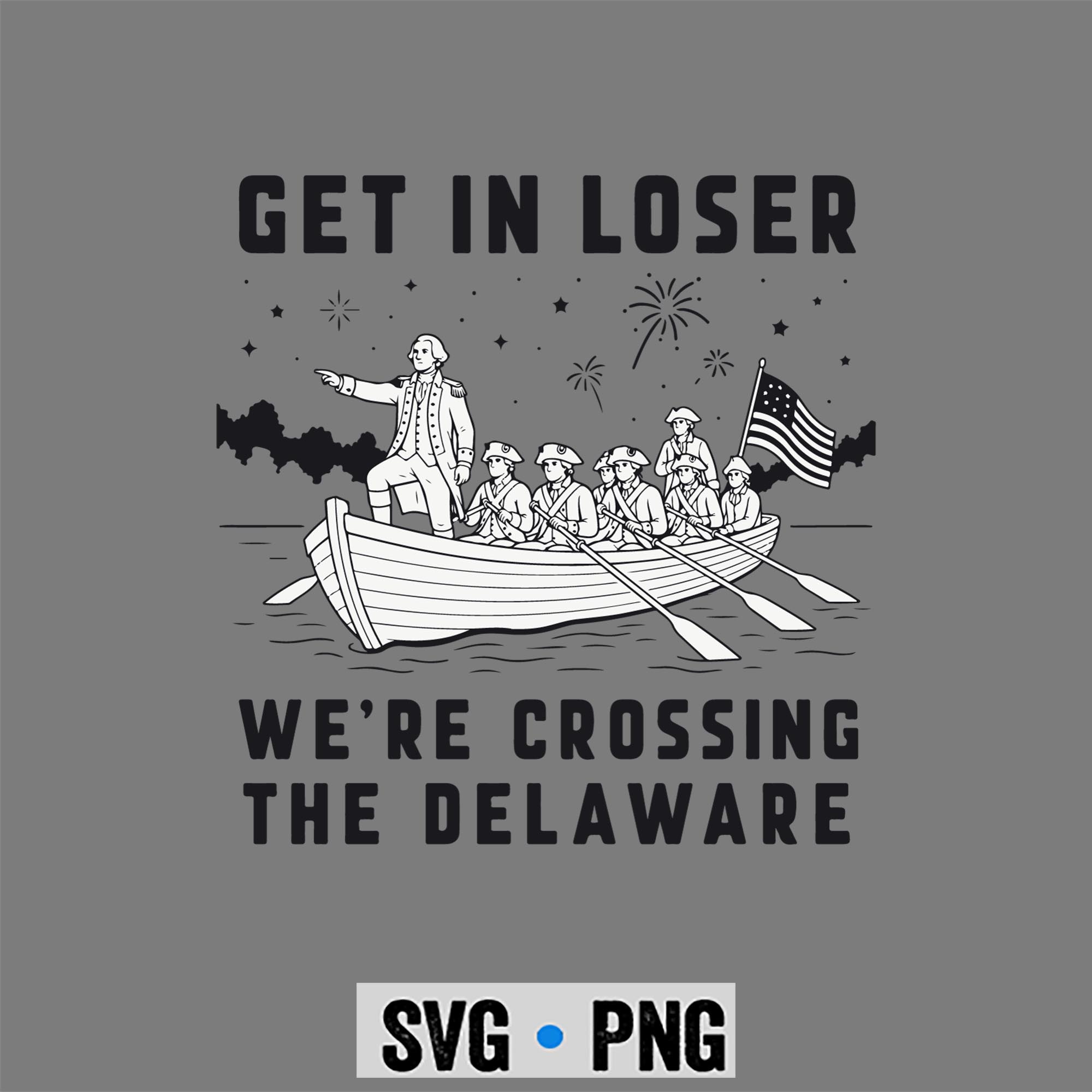 Loser Delaware July SVG, Get in Loser We Are Crossing The Delaware 4th of July SVG PNG 1 Loser Delaware July SVG, Get in Loser We Are Crossing The Delaware 4th of July SVG PNG