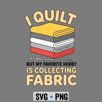 Quilting, I Quilt Collecting Fabric Quilting Funny SVG PNG