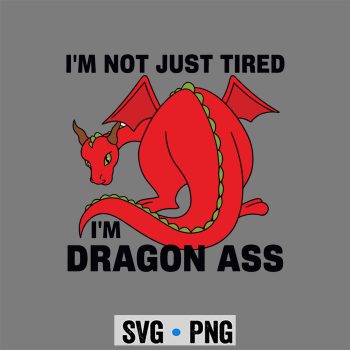Dragon Ass Fantasy SVG, Im Not Just Tired Im Dragon Ass Funny Fantasy SVG PNG