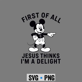 Mickey Jesus Delight SVG, Mickey First of All Jesus Thinks Im A Delight SVG PNG