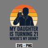 Turning 21 Dad, My Daughter is Turning 21 Funny Dad Drink 21st Birthday SVG PNG 6 MyDaughterisTurning21FunnyDadDrink21stBirthday