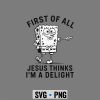 Spongebob Jesus Delight SVG, Spongebob First of All Jesus Thinks Im A Delight SVG PNG 6 SpongebobFirstofAllJesusThinksImADelight
