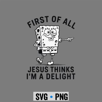 Spongebob Jesus Delight SVG, Spongebob First of All Jesus Thinks Im A Delight SVG PNG