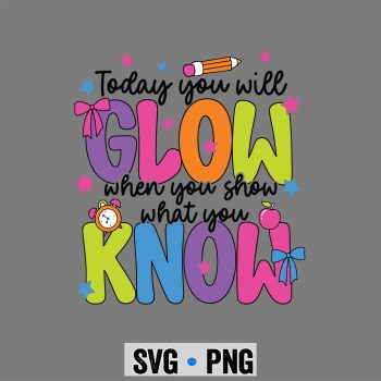 Teacher Test Day, Today You Will Glow When Show What You Know Teacher Test Day SVG PNG