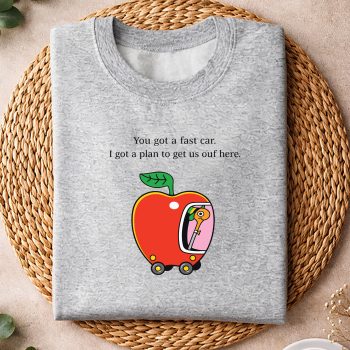 YouGotaFastCarIGotaPlantoGetUsOutofHeresweater