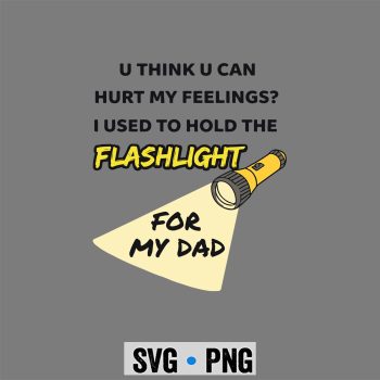 Flashlight Dad SVG, You Hurt My Feelings I Used to Hold Flashlight to My dad SVG PNG