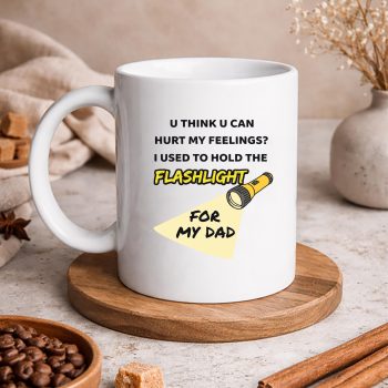 YouHurtMyFeelingsIUsedtoHoldFlashlighttoMydadmug