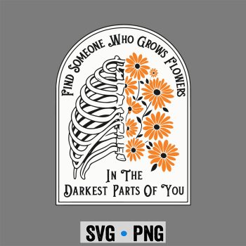 Darkest Parts SVG, Find Someone Who Grows Flowers in Your Darkest Parts SVG PNG