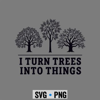 Woodworking  SVG, I Turn Trees Into Things Woodworking Carpenter SVG PNG