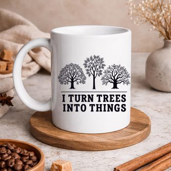 ITurnTreesIntoThingsWoodworkingCarpentermug