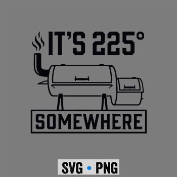 225 BBQ Smoker SVG, Its 225 Somewhere Funny BBQ Smoker Grill Quote SVG PNG