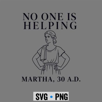 Christian  SVG, No One is Helping Martha 30 AD Funny Christian Sarcasm SVG PNG