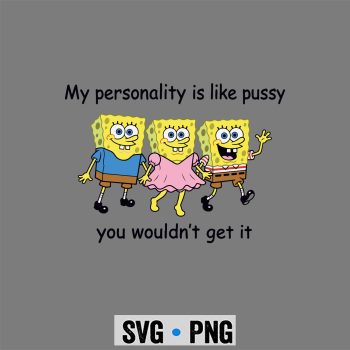 Spongebob SVG, Spongebob My Personality is Like Pussy You Wouldnt Get It Funny Comfort SVG PNG