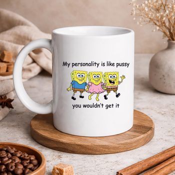 SpongebobMyPersonalityisLikePussyYouWouldntGetItFunnyComfortmug
