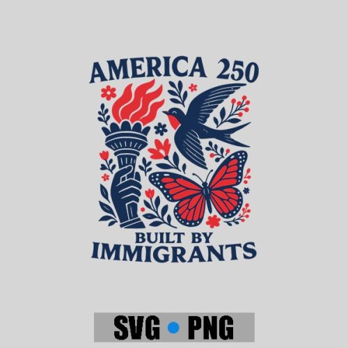 America 250 Built By Immigrants Patriotic 4th July Statement PNG SVG 1 America 250 Built By Immigrants Patriotic 4th July Statement PNG SVG