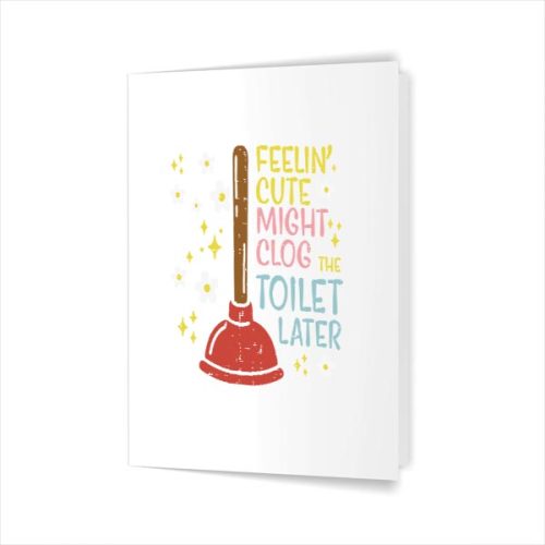 Feelin Cute Might Clog Toilet Later Inappropriate Greeting Card