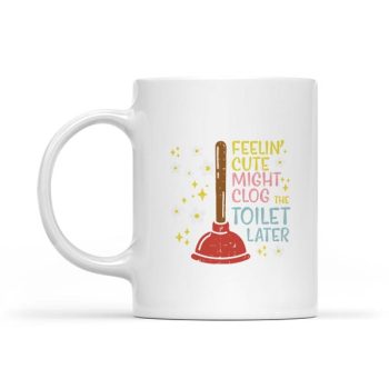 Homepage 25 Feelin Cute Might Clog Toilet Later Inappropriate Mug