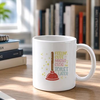 Homepage 26 Feelin20Cute20Might20Clog20Toilet20Later20Inappropriate20Mug202.jpg