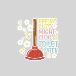 Feelin Cute Might Clog Toilet Later Inappropriate Sticker