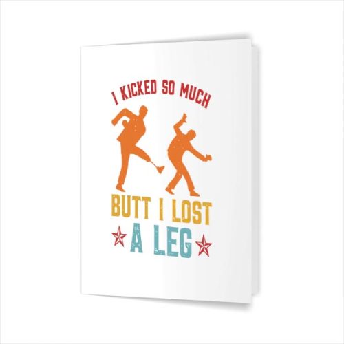 I Kicked So Much Butt I Lost A Leg Martials Kick Greeting Card 1 I Kicked So Much Butt I Lost A Leg Martials Kick Greeting Card