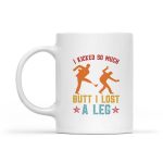 I Kicked So Much Butt I Lost A Leg Martials Kick Mug