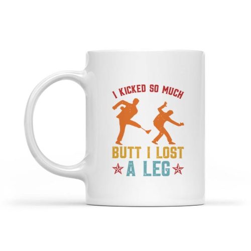 I Kicked So Much Butt I Lost A Leg Martials Kick Mug 1 I Kicked So Much Butt I Lost A Leg Martials Kick Mug