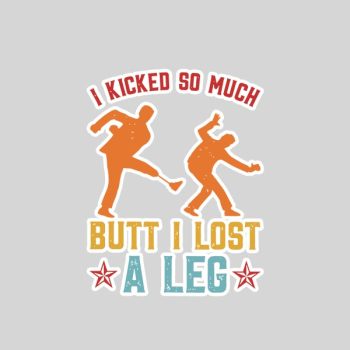 I Kicked So Much Butt I Lost A Leg Martials Kick Sticker