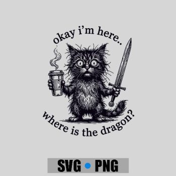 Okay Im Here Where Is The Dragon Cat Coffee PNG SVG