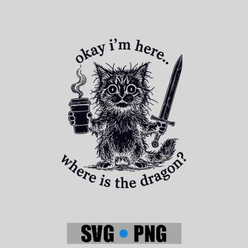 Okay Im Here Where Is The Dragon Cat Coffee PNG SVG