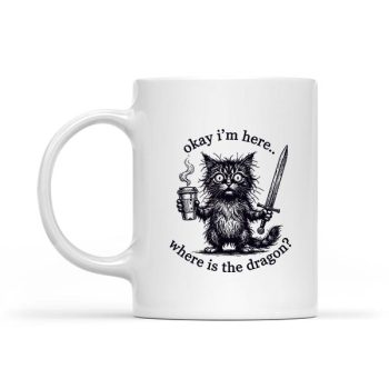 Okay Im Here Where Is The Dragon Cat Coffee Mug